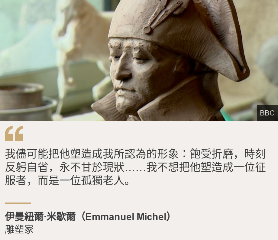 "我儘可能把他塑造成我所認為的形象：飽受折磨，時刻反躬自省，永不甘於現狀……我不想把他塑造成一位征服者，而是一位孤獨老人。", Source: 伊曼紐爾·米歇爾（Emmanuel Michel）, Source description: 雕塑家, Image: Bust of Napoleon, by Emmanuel Michel