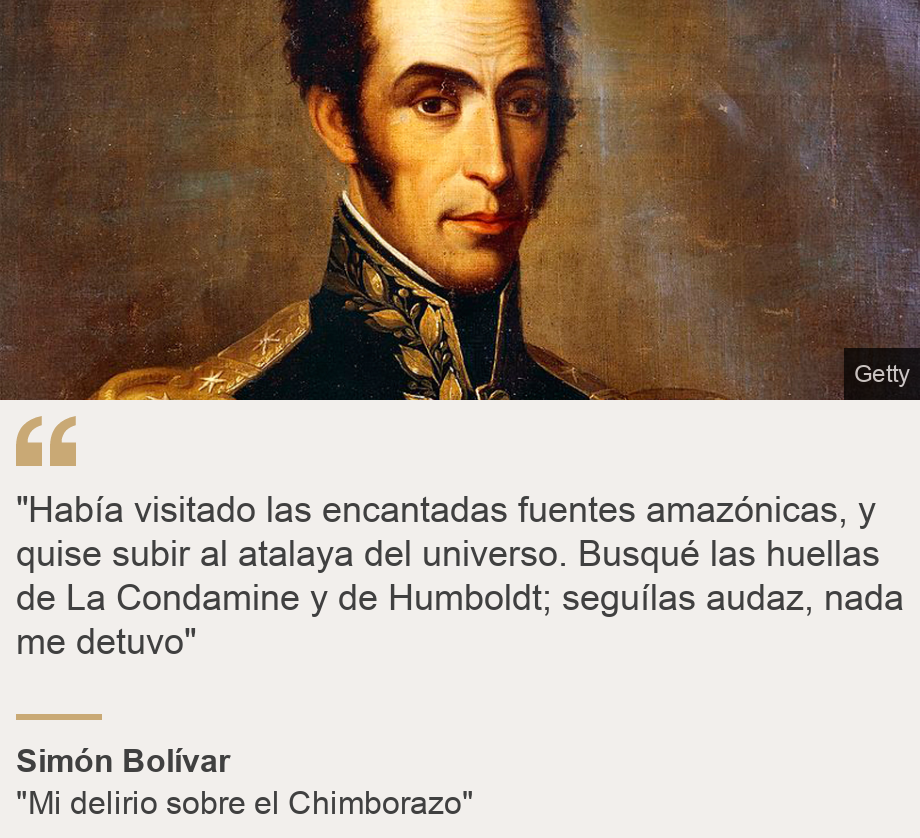 ""Había visitado las encantadas fuentes amazónicas, y quise subir al atalaya del universo. Busqué las huellas de La Condamine y de Humboldt; seguílas audaz, nada me detuvo"", Source: Simón Bolívar, Source description: "Mi delirio sobre el Chimborazo", Image: 