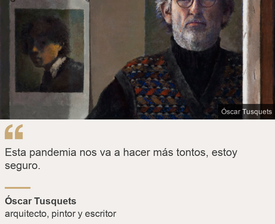 "Esta pandemia nos va a hacer más tontos, estoy seguro.", Source: Óscar Tusquets, Source description: arquitecto, pintor y escritor, Image: Oscar Tusquets