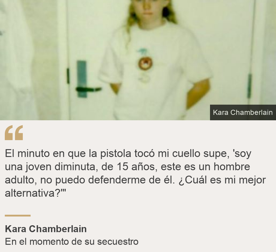 "El minuto en que la pistola tocó mi cuello supe, 'soy una joven diminuta, de 15 años, este es un hombre adulto, no puedo defenderme de él. ¿Cuál es mi mejor alternativa?'"", Source: Kara Chamberlain, Source description: En el momento de su secuestro, Image: 