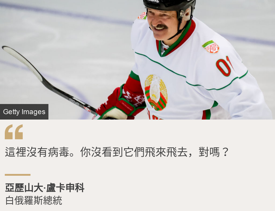 "這裡沒有病毒。你沒看到它們飛來飛去，對嗎？
", Source: 亞歷山大·盧卡申科, Source description: 白俄羅斯總統, Image: Belarus president Lukashenko playing hockey during a visit to Socchi in Russia