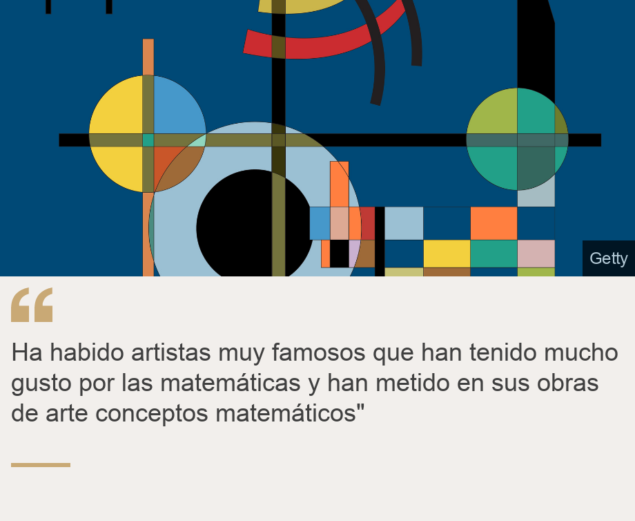 "Ha habido artistas muy famosos que han tenido mucho gusto por las matemáticas y han metido en sus obras de arte conceptos matemáticos"", Source: , Source description: , Image: Arte abstracto