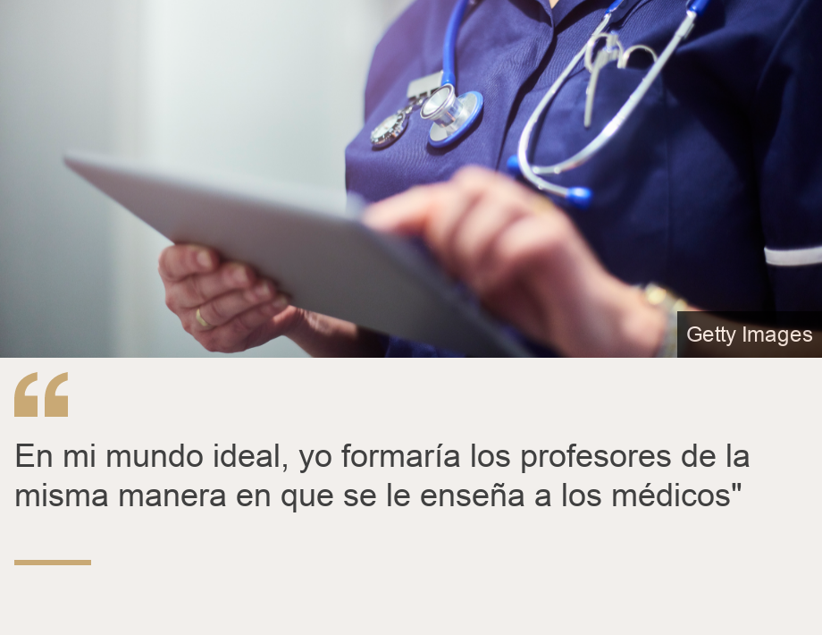 "En mi mundo ideal, yo formaría los profesores de la misma manera en que se le enseña a los médicos"", Source: , Source description: , Image: 