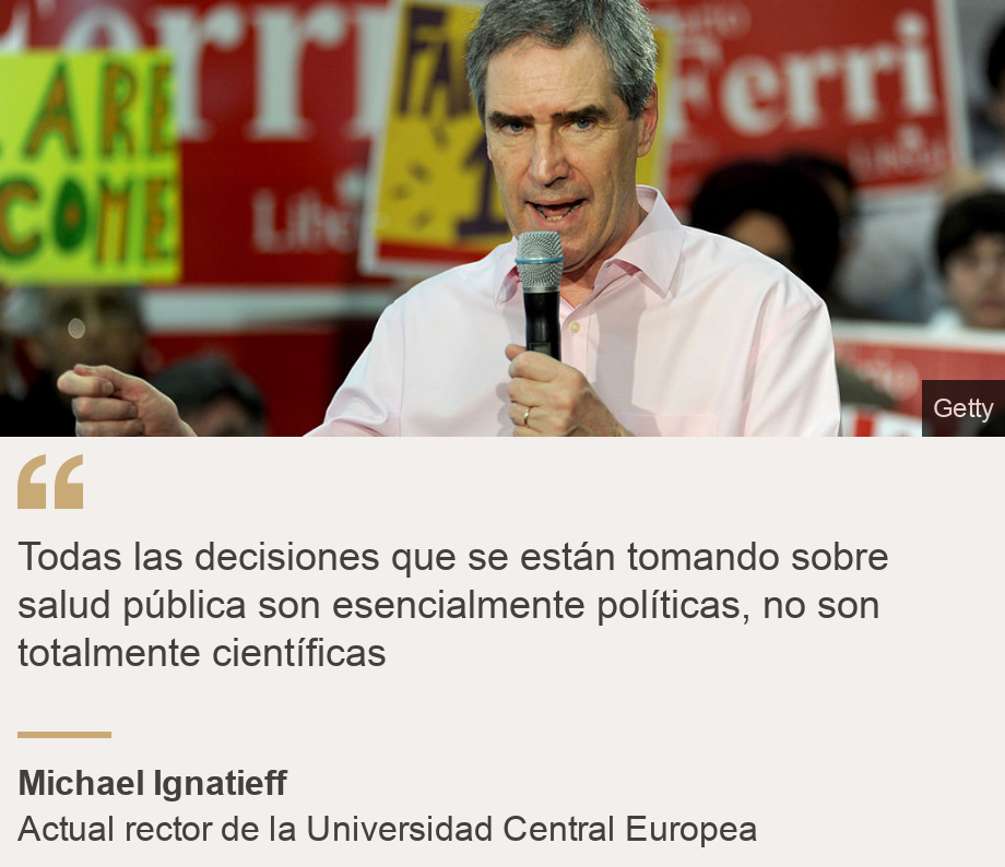 "Todas las decisiones que se están tomando sobre salud pública son esencialmente políticas, no son totalmente científicas", Source: Michael Ignatieff, Source description: Actual rector de la Universidad Central Europea , Image: Michael Ignatieff