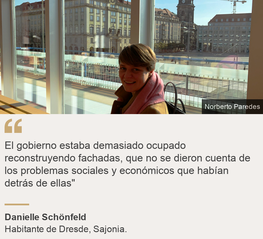 "El gobierno estaba demasiado ocupado reconstruyendo fachadas, que no se dieron cuenta de los problemas sociales y económicos que habían detrás de ellas"", Source: Danielle Schönfeld, Source description: Habitante de Dresde, Sajonia., Image: 