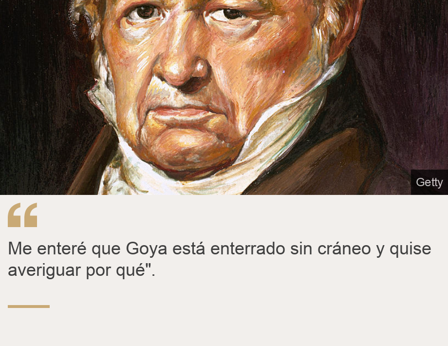 "Me enteré que Goya está enterrado sin cráneo y quise averiguar por qué".", Source: , Source description: , Image: 