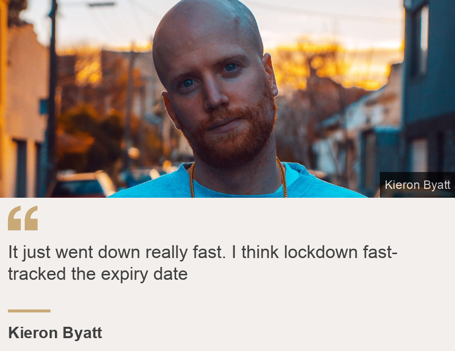 "It just went down really fast. I think lockdown fast-tracked the expiry date", Source: Kieron Byatt, Source description: , Image: Kieron Byatt 