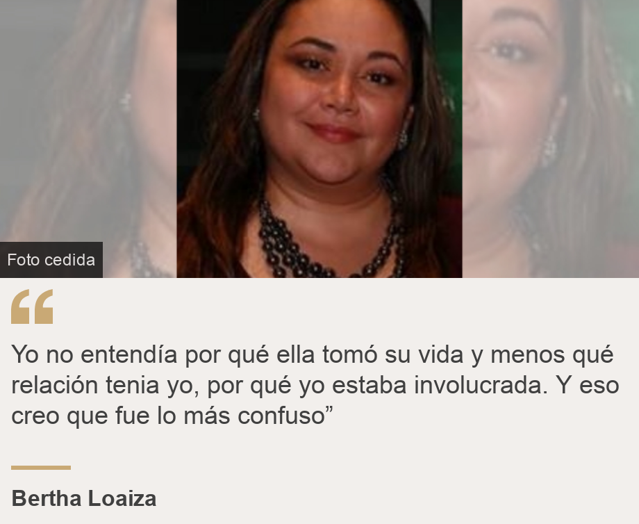 NO USAR / BBC "Yo no entendía por qué ella tomó su vida y menos qué relación tenia yo, por qué yo estaba involucrada. Y eso creo que fue lo más confuso”", Source: Bertha Loaiza, Source description: , Image: Bertha Loaiza