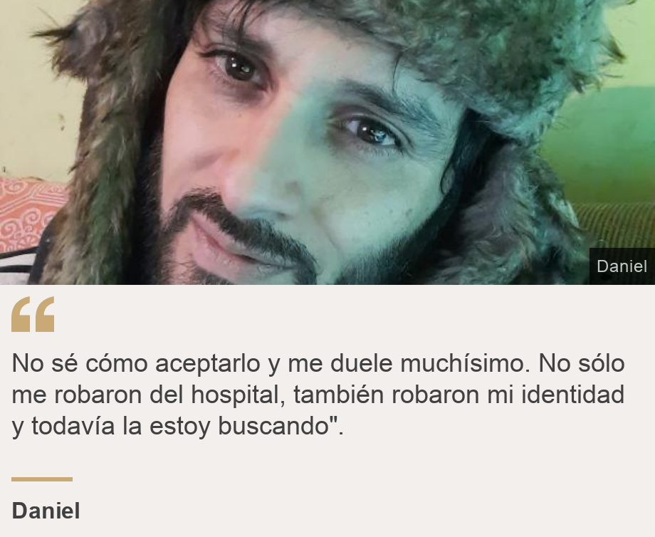 "No sé cómo aceptarlo y me duele muchísimo. No sólo me robaron del hospital, también robaron mi identidad y todavía la estoy buscando".", Source: Daniel, Source description: , Image: Daniel.