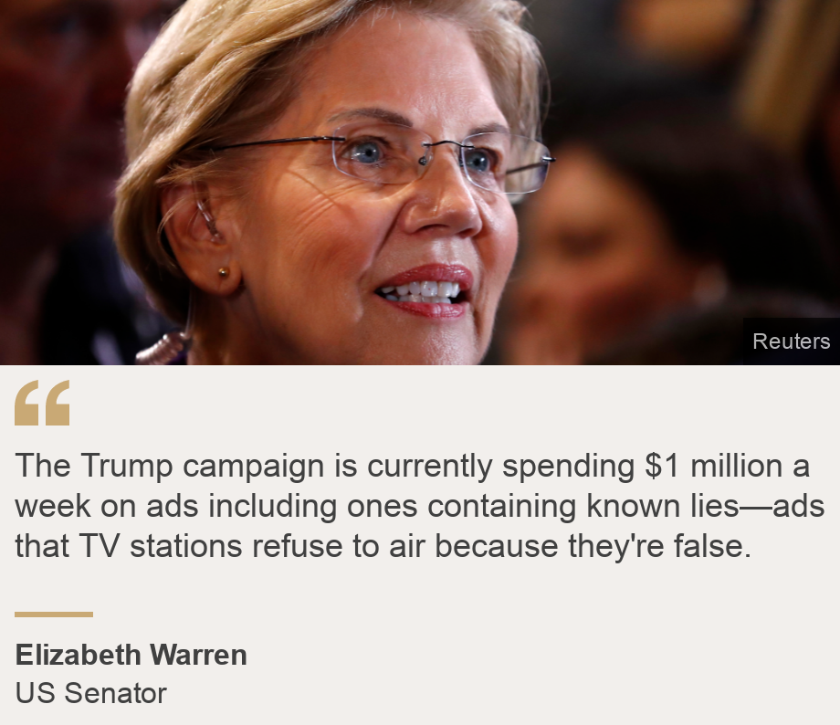 "The Trump campaign is currently spending $1 million a week on ads including ones containing known lies—ads that TV stations refuse to air because they're false. ", Source: Elizabeth Warren, Source description: US Senator, Image: Elizabeth Warren