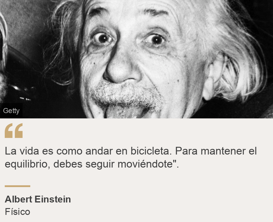 "La vida es como andar en bicicleta. Para mantener el equilibrio, debes seguir moviéndote".", Source: Albert Einstein, Source description: Físico, Image: Albert Einstein