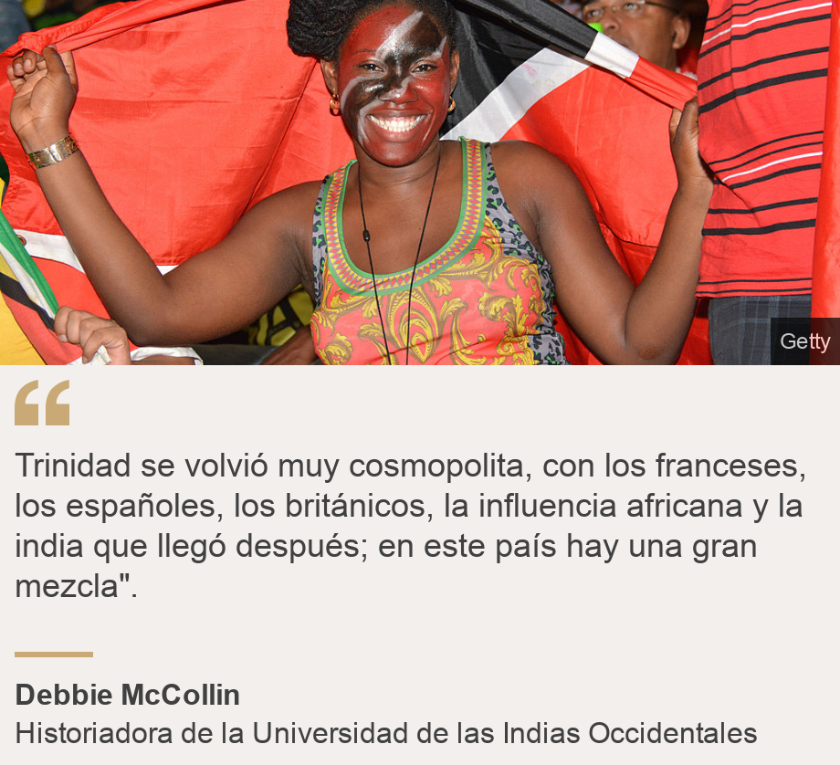 "Trinidad se volvió muy cosmopolita, con los franceses, los españoles, los británicos, la influencia africana y la india que llegó después; en este país hay una gran mezcla".", Source: Debbie McCollin, Source description: Historiadora de la Universidad de las Indias Occidentales, Image: 