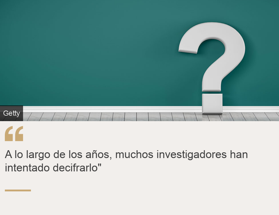 "A lo largo de los años, muchos investigadores han intentado decifrarlo"", Source: , Source description: , Image: 