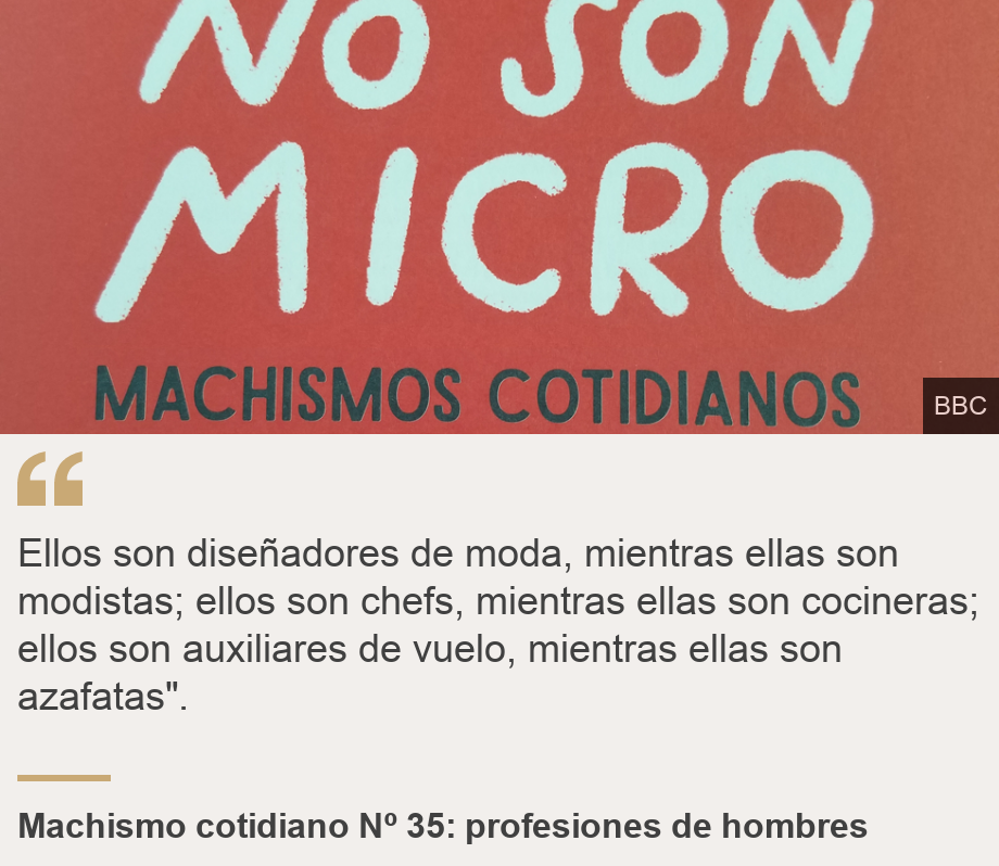 "Ellos son diseñadores de moda, mientras ellas son modistas; ellos son chefs, mientras ellas son cocineras; ellos son auxiliares de vuelo, mientras ellas son azafatas". ", Source: Machismo cotidiano Nº 35: profesiones de hombres, Source description: , Image: 