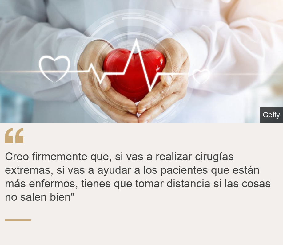 "Creo firmemente que, si vas a realizar cirugías extremas, si vas a ayudar a los pacientes que están más enfermos, tienes que tomar distancia si las cosas no salen bien"", Source: , Source description: , Image: Corazón y ritmo cardiaco