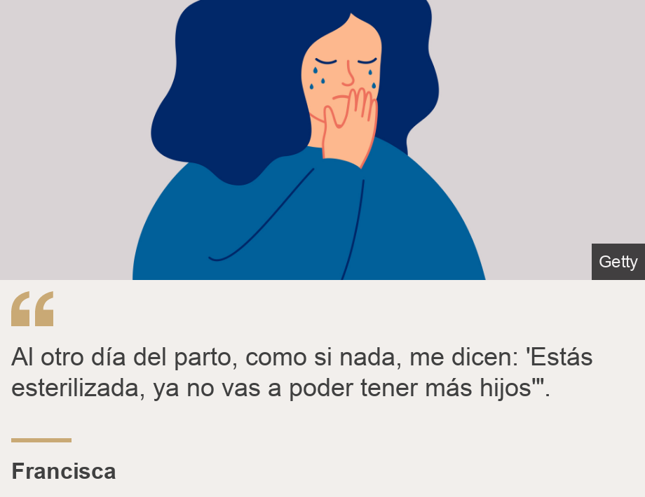 "Al otro día del parto, como si nada, me dicen: 'Estás esterilizada, ya no vas a poder tener más hijos'".", Source: Francisca, Source description: , Image: 