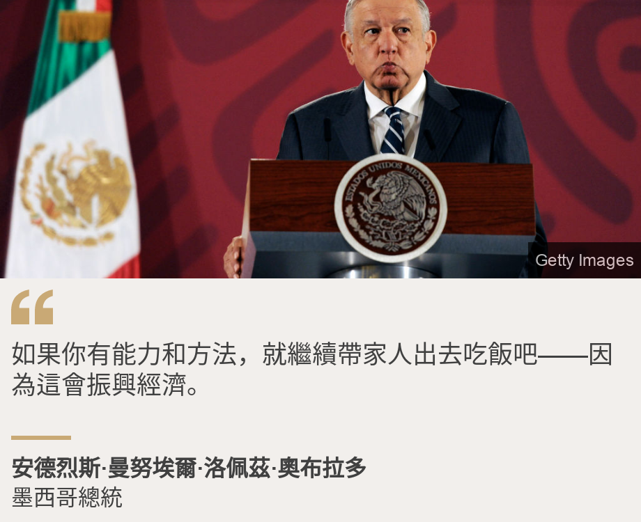 "如果你有能力和方法，就繼續帶家人出去吃飯吧——因為這會振興經濟。", Source: 安德烈斯·曼努埃爾·洛佩茲·奧布拉多, Source description: 墨西哥總統, Image: President Obrador at a press meeting