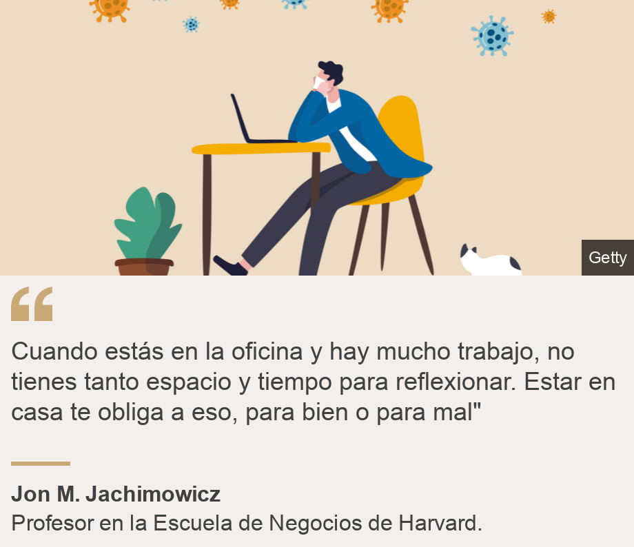 "Cuando estás en la oficina y hay mucho trabajo, no tienes tanto espacio y tiempo para reflexionar. Estar en casa te obliga a eso, para bien o para mal"", Source: Jon M. Jachimowicz, Source description: Profesor en la Escuela de Negocios de Harvard., Image: Ilustración de un hombre aburrido frente a un escritorio en su casa. 