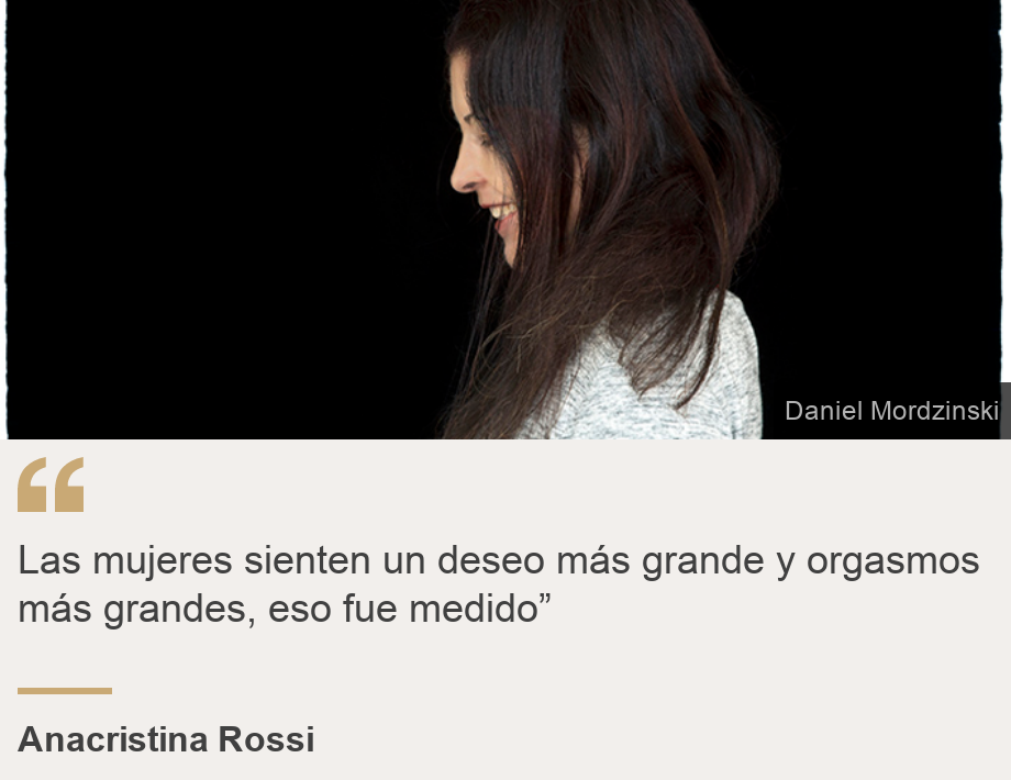 "Las mujeres sienten un deseo más grande y orgasmos más grandes, eso fue medido”", Source: Anacristina Rossi, Source description: , Image: Anacristina Rossi