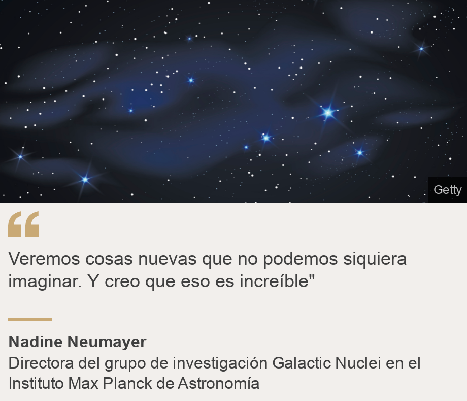 "Veremos cosas nuevas que no podemos siquiera imaginar. Y creo que eso es increíble"", Source: Nadine Neumayer, Source description: Directora del grupo de investigación Galactic Nuclei en el Instituto Max Planck de Astronomía, Image: 