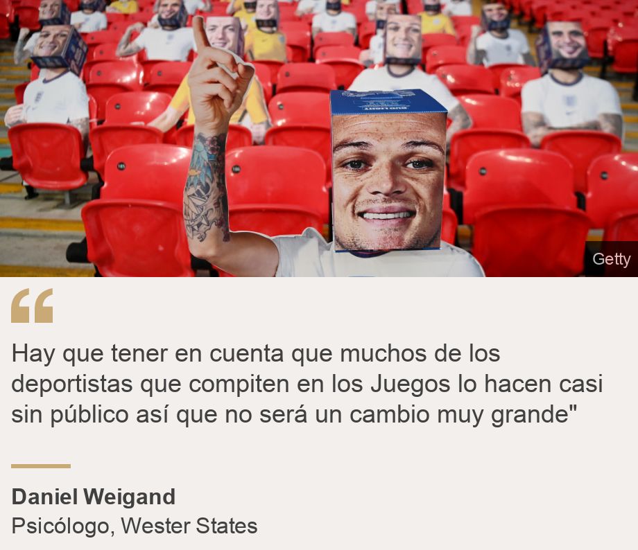 "Hay que tener en cuenta que muchos de los deportistas que compiten en los Juegos lo hacen casi sin público así que no será un cambio muy grande"", Source: Daniel Weigand, Source description: Psicólogo, Wester States, Image: 