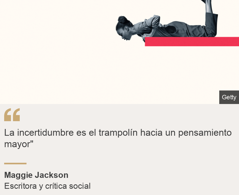 "La incertidumbre es el trampolín hacia un pensamiento mayor"", Source: Maggie Jackson, Source description: Escritora y crítica social , Image: 