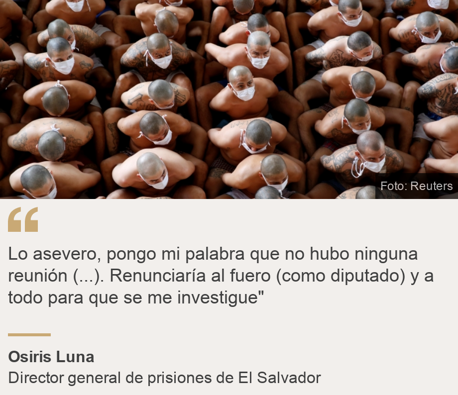 "Lo asevero, pongo mi palabra que no hubo ninguna reunión (...). Renunciaría al fuero (como diputado) y a todo para que se me investigue"", Source: Osiris Luna, Source description: Director general de prisiones de El Salvador, Image: Pandilleros en cárcel de El Salvador