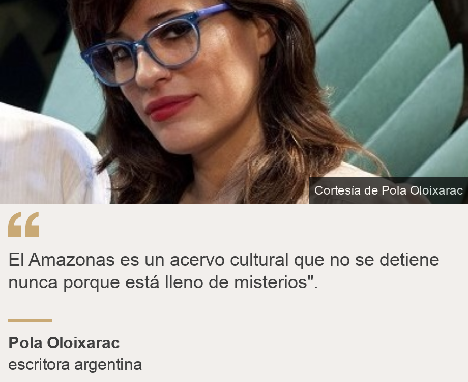 "El Amazonas es un acervo cultural que no se detiene nunca porque está lleno de misterios".", Source: Pola Oloixarac, Source description: escritora argentina, Image: 