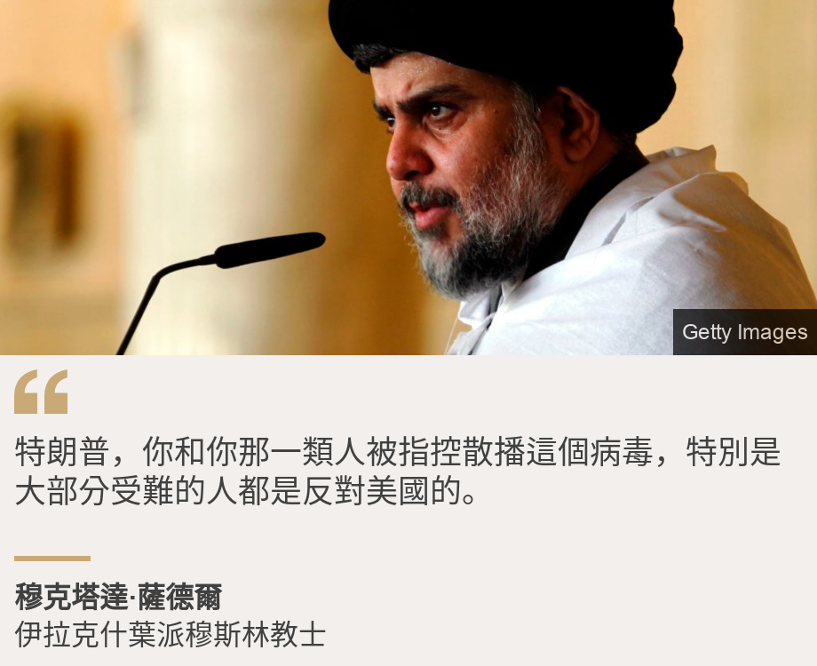 "特朗普，你和你那一類人被指控散播這個病毒，特別是大部分受難的人都是反對美國的。", Source: 穆克塔達·薩德爾, Source description: 伊拉克什葉派穆斯林教士, Image: Muqtada Al-Sadr during a sermon