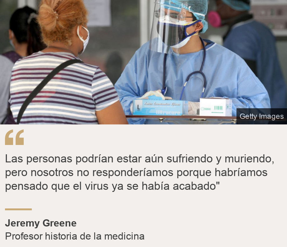 "Las personas podrían estar aún sufriendo y muriendo, pero nosotros no responderíamos porque habríamos pensado que el virus ya se había acabado"", Source: Jeremy Greene, Source description: Profesor historia de la medicina, Image: 