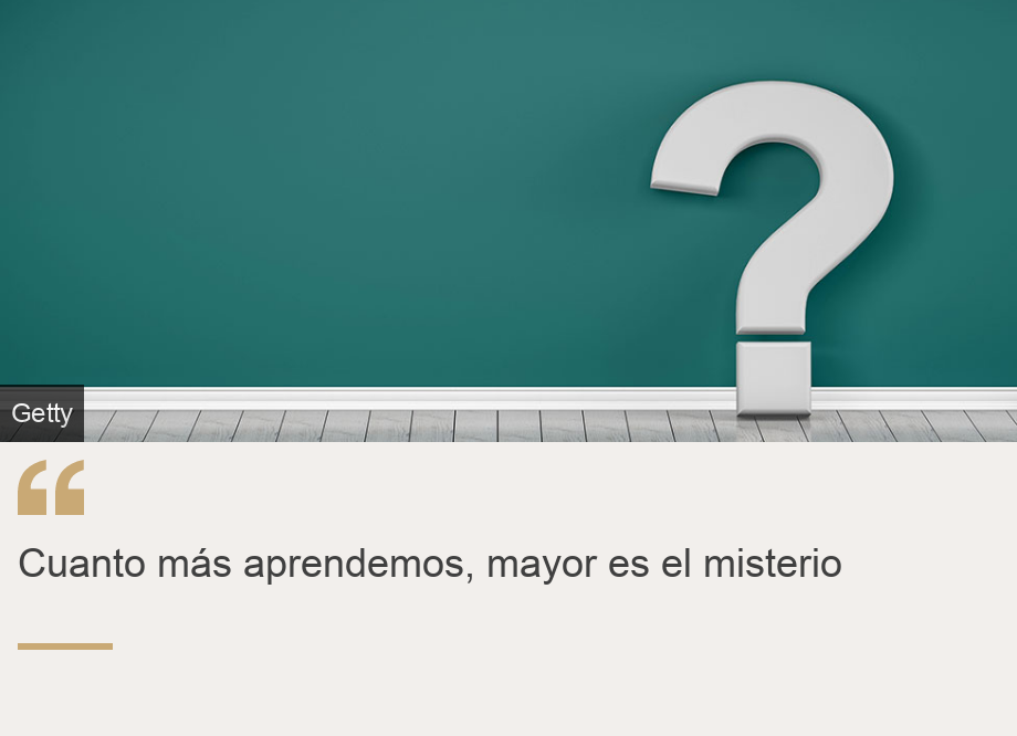 "Cuanto más aprendemos, mayor es el misterio", Source: , Source description: , Image: 
