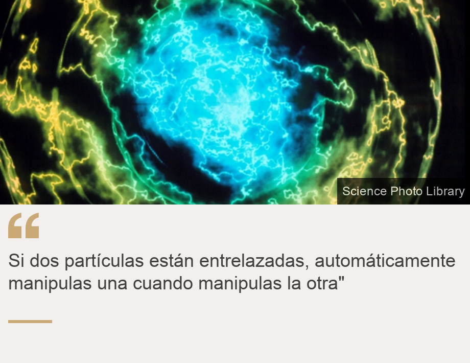 "Si dos partículas están entrelazadas, automáticamente manipulas una cuando manipulas la otra"", Source: , Source description: , Image: 