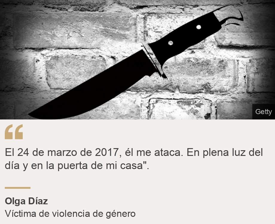 "El 24 de marzo de 2017, él me ataca. En plena luz del día y en la puerta de mi casa". ", Source: Olga Díaz, Source description: Víctima de violencia de género, Image: 