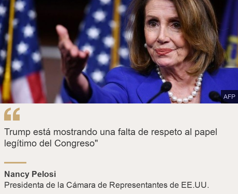 "Trump está mostrando una falta de respeto al papel legítimo del Congreso"", Source: Nancy Pelosi, Source description: Presidenta de la Cámara de Representantes de EE.UU., Image: 