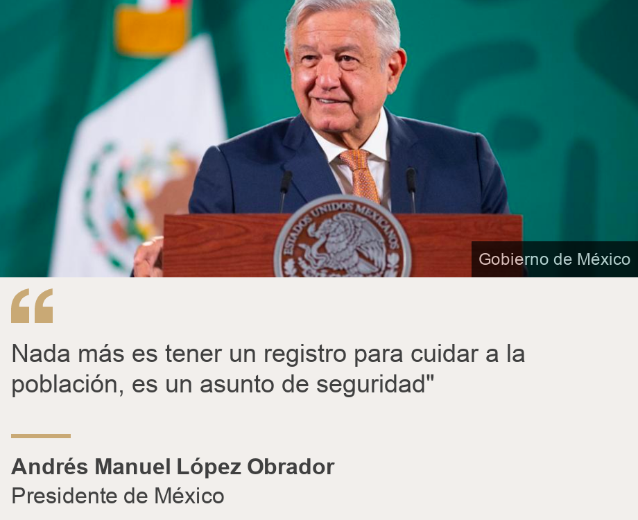 "Nada más es tener un registro para cuidar a la población, es un asunto de seguridad"", Source: Andrés Manuel López Obrador, Source description: Presidente de México, Image: AMLO