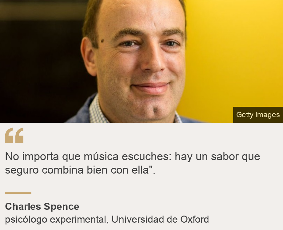 "No importa que música escuches: hay un sabor que seguro combina bien con ella".", Source: Charles Spence, Source description: psicólogo experimental, Universidad de Oxford, Image: 