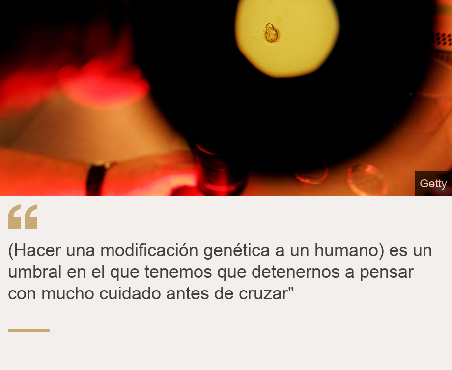 "(Hacer una modificación genética a un humano) es un umbral en el que tenemos que detenernos a pensar con mucho cuidado antes de cruzar"", Source: , Source description: , Image: Modificación genética