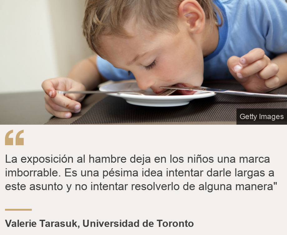 "La exposición al hambre deja en los niños una marca imborrable. Es una pésima idea intentar darle largas a este asunto y no intentar resolverlo de alguna manera"", Source: Valerie Tarasuk, Universidad de Toronto, Source description: , Image: 