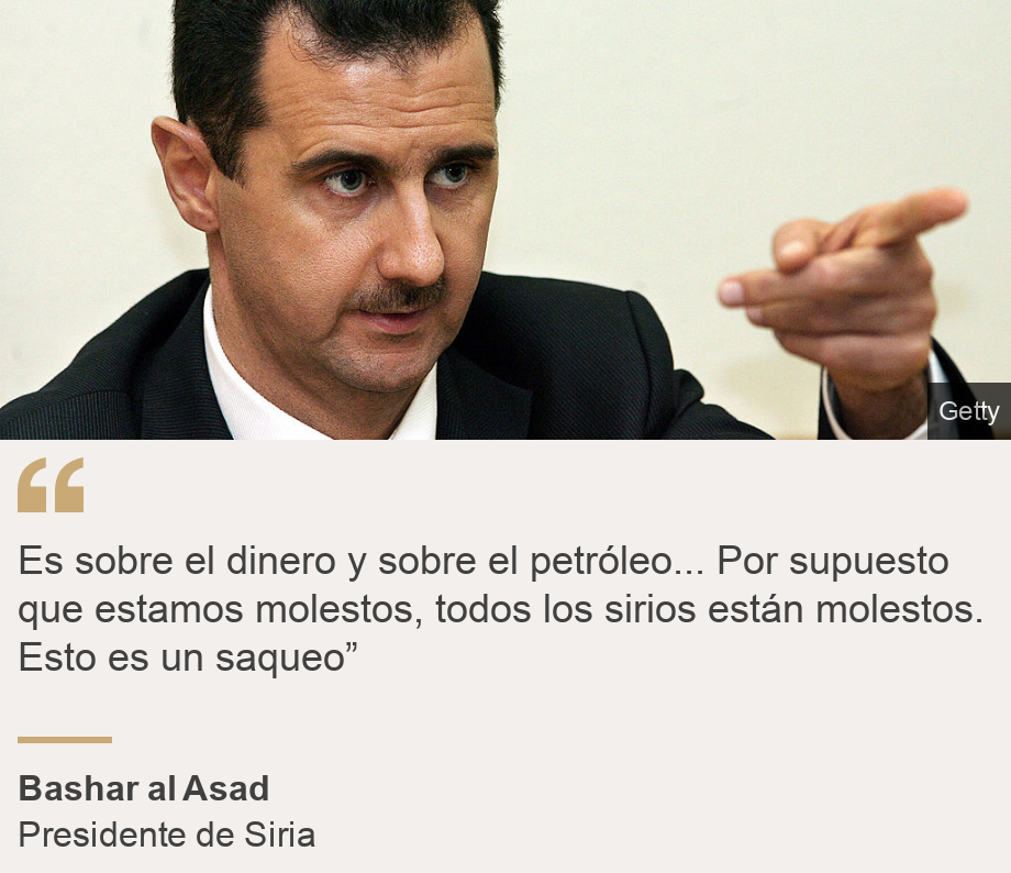 "Es sobre el dinero y sobre el petróleo... Por supuesto que estamos molestos, todos los sirios están molestos. Esto es un saqueo”", Source: Bashar al Asad, Source description: Presidente de Siria, Image: Bashar al Asad