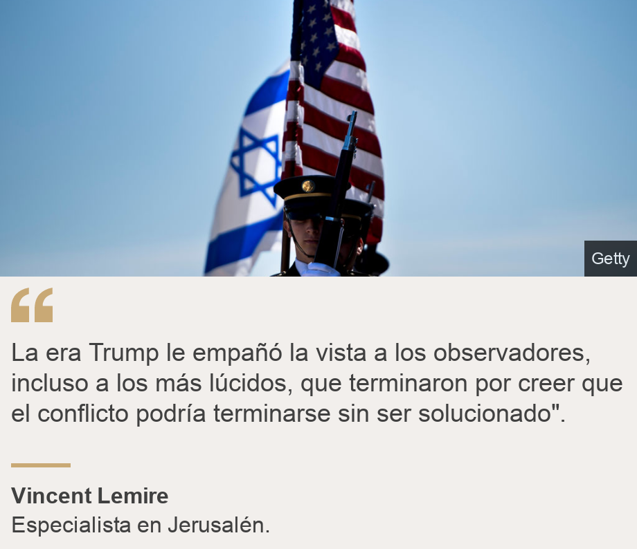 "La era Trump le empañó la vista a los observadores, incluso a los más lúcidos, que terminaron por creer que el conflicto podría terminarse sin ser solucionado". ", Source: Vincent Lemire, Source description: Especialista en Jerusalén. , Image: Banderas de Israel y Estados Unidos. 