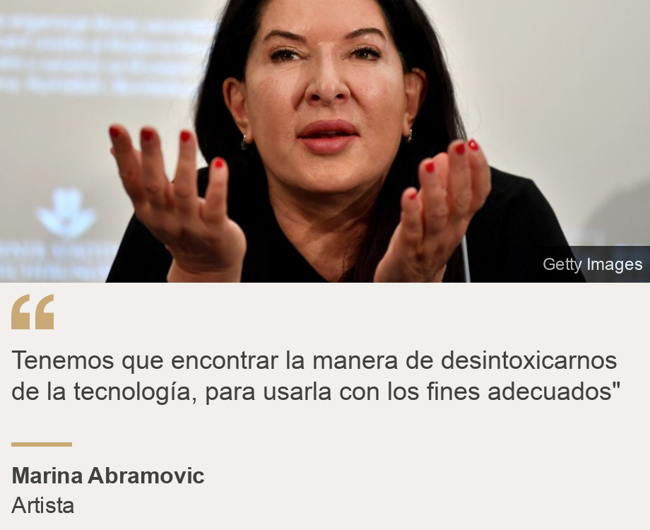 "Tenemos que encontrar la manera de desintoxicarnos de la tecnología, para usarla con los fines adecuados"", Source: Marina Abramovic, Source description: Artista, Image: Marina Abramovic