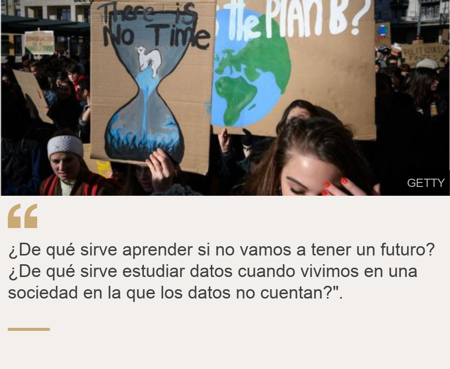 "¿De qué sirve aprender si no vamos a tener un futuro? ¿De qué sirve estudiar datos cuando vivimos en una sociedad en la que los datos no cuentan?".", Source: , Source description: , Image: 