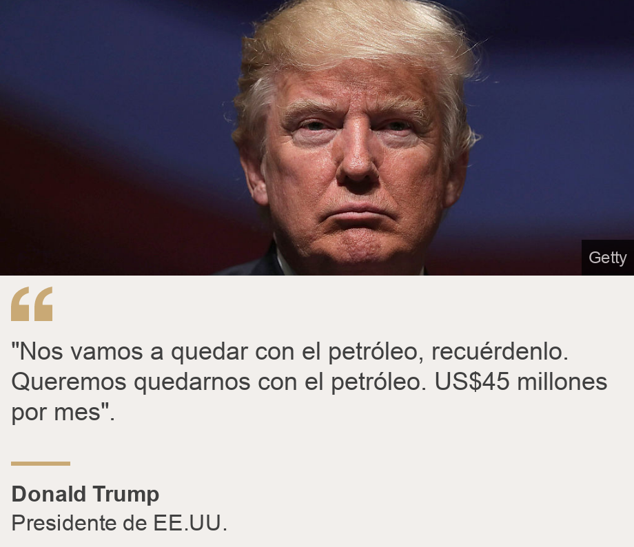 ""Nos vamos a quedar con el petróleo, recuérdenlo. Queremos quedarnos con el petróleo. US$45 millones por mes".", Source: Donald Trump, Source description: Presidente de EE.UU., Image: Donald Trump