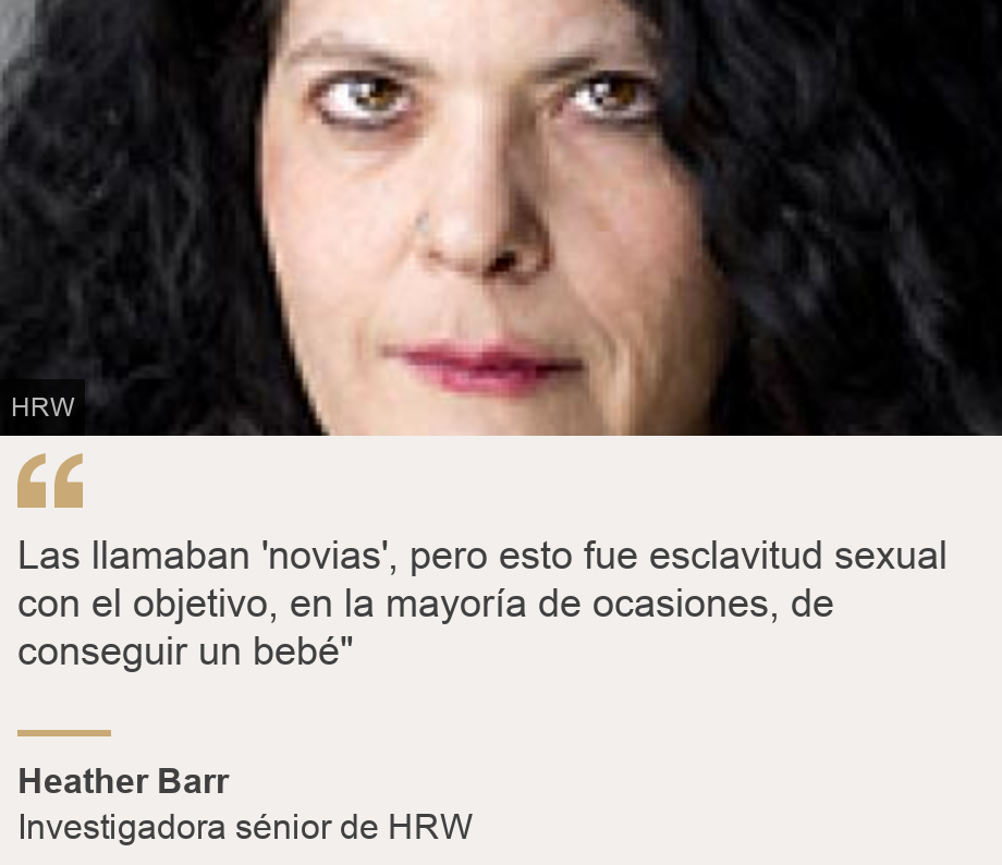 "Las llamaban 'novias', pero esto fue esclavitud sexual con el objetivo, en la mayoría de ocasiones, de conseguir un bebé"", Source: Heather Barr, Source description: Investigadora sénior de HRW, Image: 