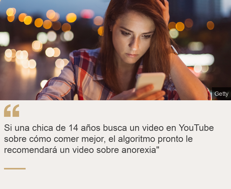 "Si una chica de 14 años busca un video en YouTube sobre cómo comer mejor, el algoritmo pronto le recomendará un video sobre anorexia"", Source: , Source description: , Image: 