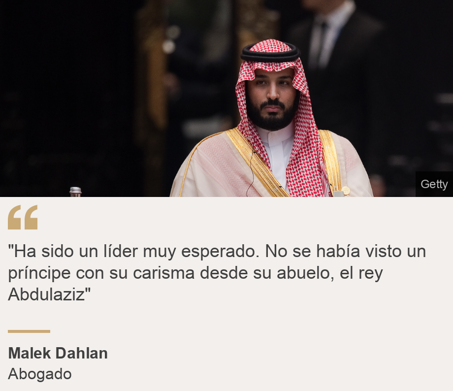 ""Ha sido un líder muy esperado. No se había visto un príncipe con su carisma desde su abuelo, el rey Abdulaziz"", Source: Malek Dahlan, Source description: Abogado, Image: Mohamed bin Salman