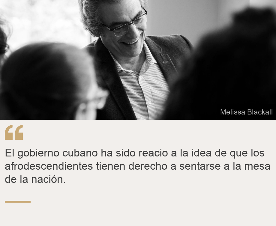 "El gobierno cubano ha sido reacio a la idea de que los afrodescendientes tienen derecho a sentarse a la mesa de la nación.", Source: , Source description: , Image: 