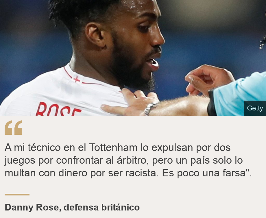 "A mi técnico en el Tottenham lo expulsan por dos juegos por confrontar al árbitro, pero un país solo lo multan con dinero por ser racista. Es poco una farsa".", Source: Danny Rose, defensa británico, Source description: , Image: 