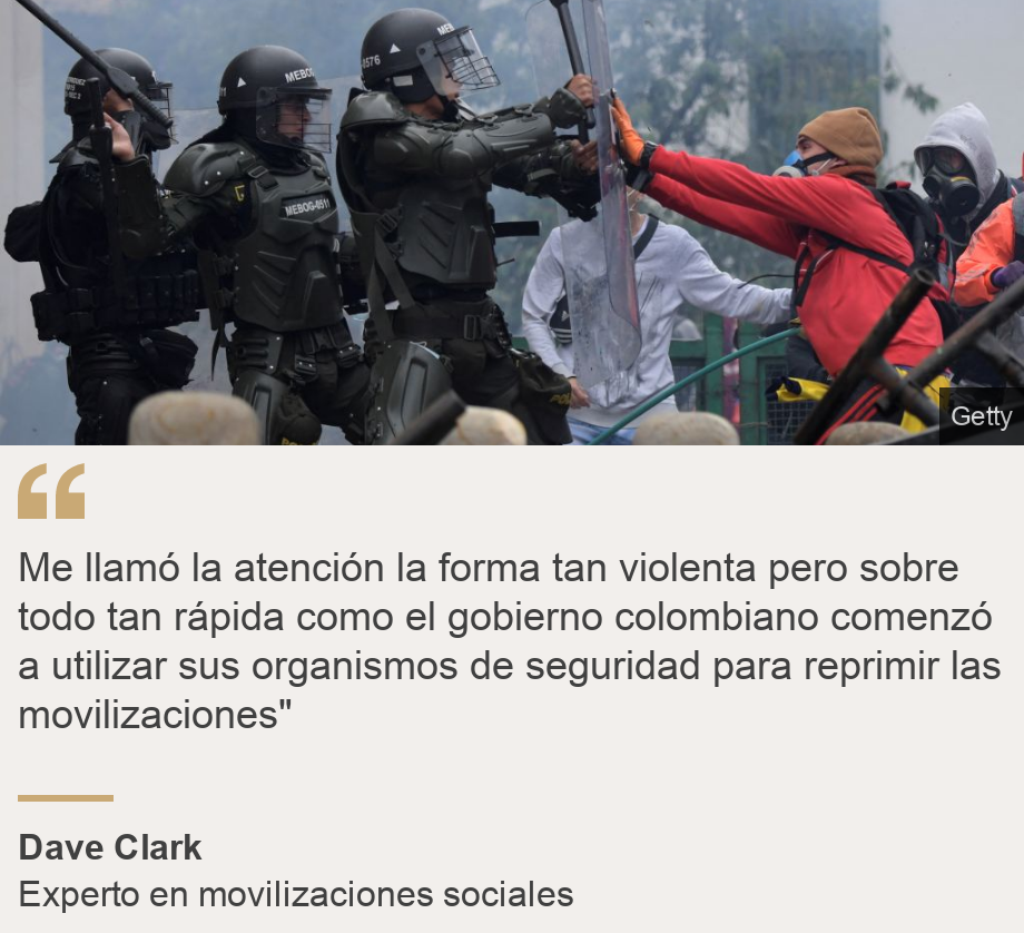 "Me llamó la atención la forma tan violenta pero sobre todo tan rápida como el gobierno colombiano comenzó a utilizar sus organismos de seguridad para reprimir las movilizaciones"", Source: Dave Clark, Source description: Experto en movilizaciones sociales, Image: 