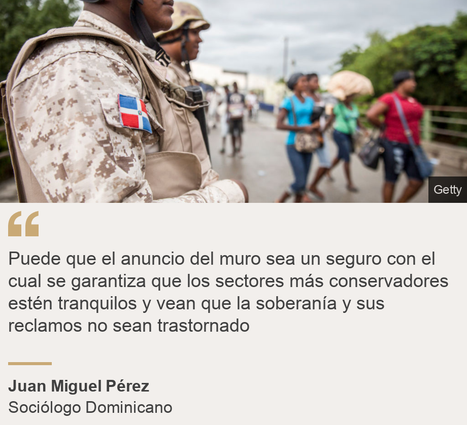 "Puede que el anuncio del muro sea un seguro con el cual se garantiza que los sectores más conservadores estén tranquilos y vean que la soberanía y sus reclamos no sean trastornado", Source: Juan Miguel Pérez, Source description: Sociólogo Dominicano, Image: 